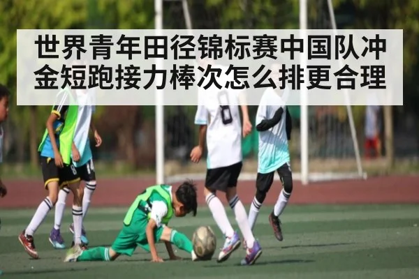 世界青年田径锦标赛中国队冲金短跑接力棒次怎么排更合理 | c7