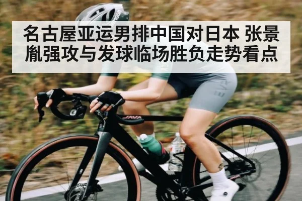 名古屋亚运男排中国对日本 张景胤强攻与发球临场胜负走势看点 - www.c7c7.app