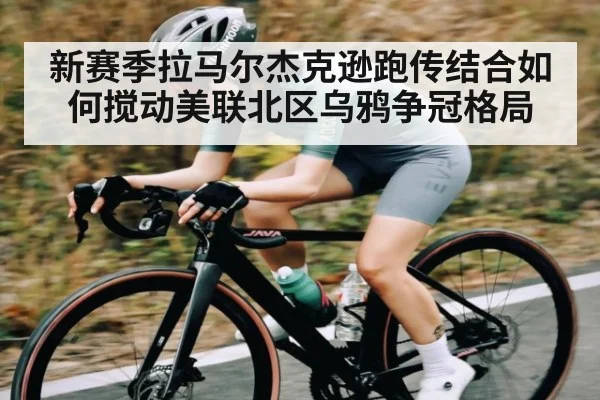 新赛季拉马尔杰克逊跑传结合如何搅动美联北区乌鸦争冠格局 - www.c7c7.app
